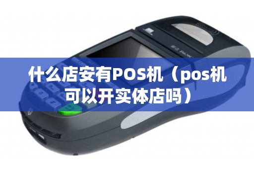 什么店安有POS機(jī)(pos機(jī)可以開(kāi)實(shí)體店嗎) 什么店安有POS機(jī)(pos機(jī)可以開(kāi)實(shí)體店嗎)