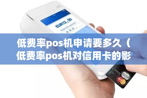 低費率pos機申請要多久(低費率pos機對信用卡的影響) 低費率pos機申請要多久(低費率pos機對信用卡的影響)
