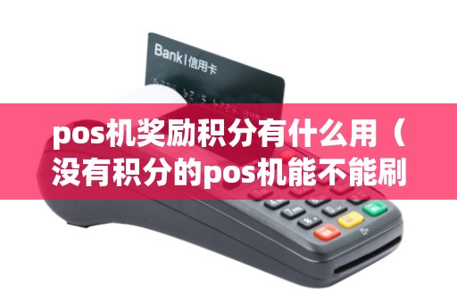 pos機(jī)獎(jiǎng)勵(lì)積分有什么用(沒(méi)有積分的pos機(jī)能不能刷) pos機(jī)獎(jiǎng)勵(lì)積分有什么用(沒(méi)有積分的pos機(jī)能不能刷)