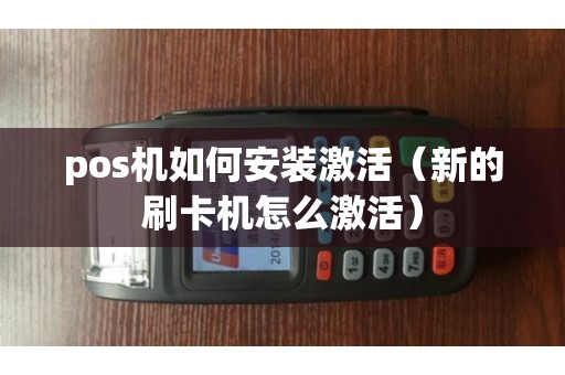 pos機如何安裝激活(新的刷卡機怎么激活) pos機如何安裝激活(新的刷卡機怎么激活)