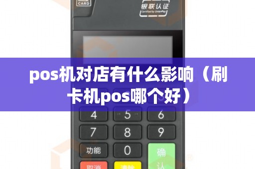 pos機(jī)對(duì)店有什么影響(刷卡機(jī)pos哪個(gè)好) pos機(jī)對(duì)店有什么影響(刷卡機(jī)pos哪個(gè)好)
