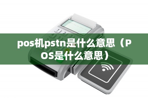 pos機(jī)pstn是什么意思(POS是什么意思) pos機(jī)pstn是什么意思(POS是什么意思)