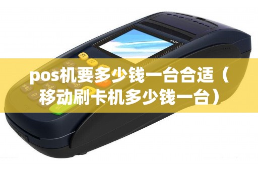 pos機要多少錢一臺合適(移動刷卡機多少錢一臺) pos機要多少錢一臺合適(移動刷卡機多少錢一臺)