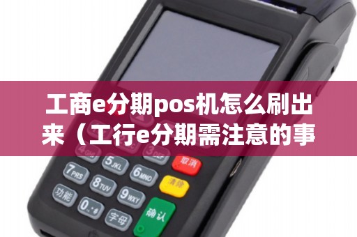 工商e分期pos機(jī)怎么刷出來(工行e分期需注意的事項) 工商e分期pos機(jī)怎么刷出來(工行e分期需注意的事項)